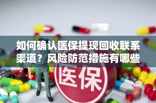 如何确认医保提现回收联系渠道？风险防范措施有哪些？